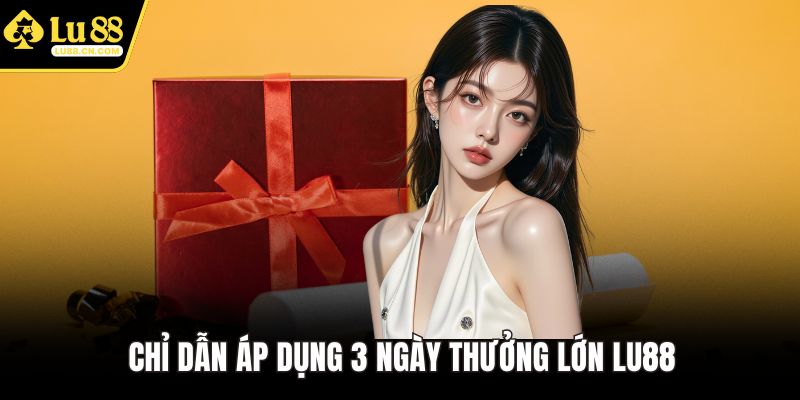 Chỉ dẫn áp dụng 3 ngày thưởng lớn LU88