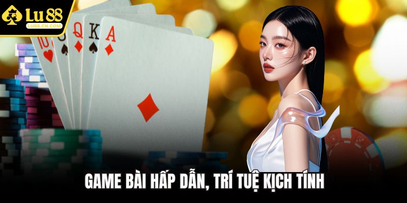 Game bài hấp dẫn, trí tuệ kịch tính