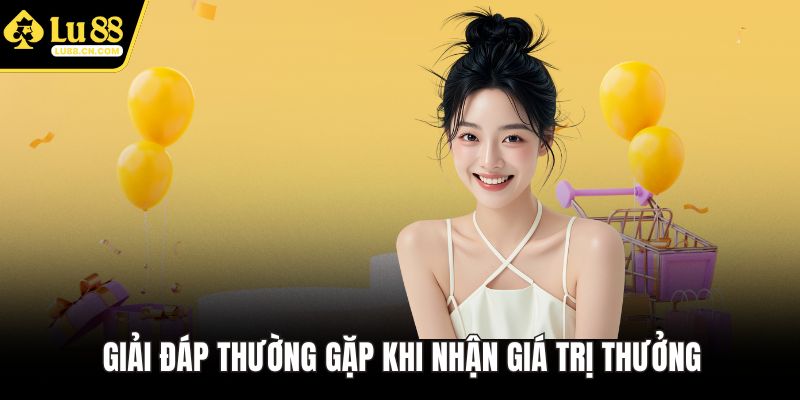 Giải đáp thường gặp khi nhận giá trị thưởng
