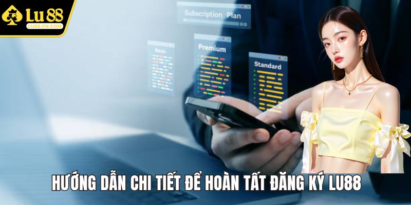 Hướng dẫn chi tiết để hoàn tất đăng ký LU88