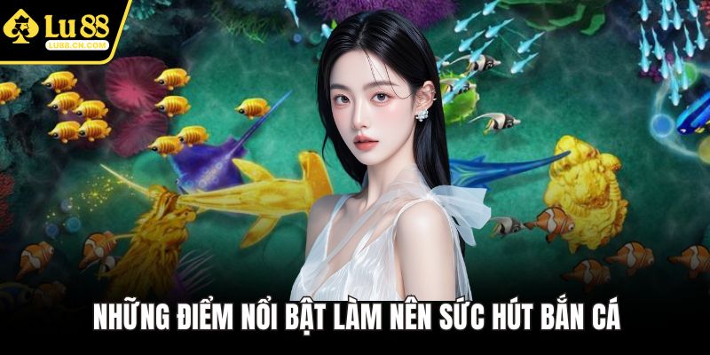 Những điểm nổi bật làm nên sức hút bắn cá