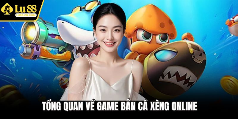 Tổng quan về game Bắn Cá Xèng online